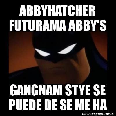 Meme Disapproving Batman Abbyhatcher Futurama Abby S Gangnam Stye Se