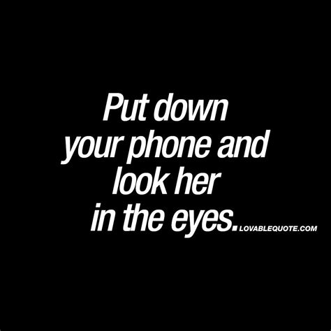 Put Down Your Phone And Look Her In The Eyes Cheating Quotes Flirting