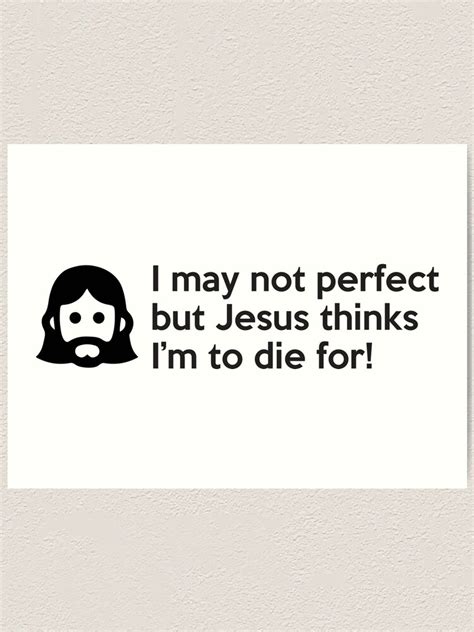 I May Not Perfect But Jesus Thinks Im To Die For Art Print By