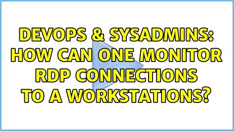 DevOps SysAdmins How Can One Monitor RDP Connections To A