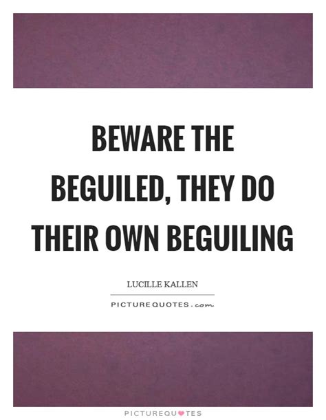 Beware The Beguiled They Do Their Own Beguiling Picture Quotes