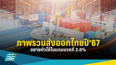 ศูนย์วิจัยกสิกรไทย คาดภาพรวมส่งออกไทยปี67 ขยายตัวได้ในแดนบวกที่ 2 0