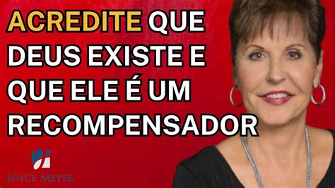 Joyce Meyer Sermão MUST HEAR Acredite Que Deus Existe e Que Ele É