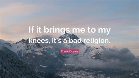 Frank Ocean Quote “if It Brings Me To My Knees It’s A Bad Religion ”