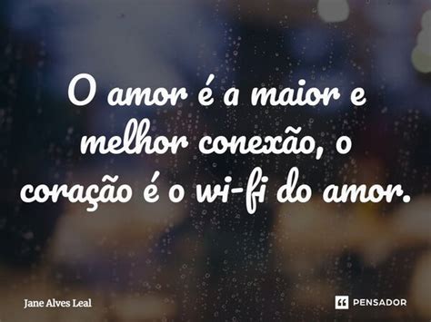 ⁠o Amor é A Maior E Melhor Conexão Jane Alves Leal Pensador