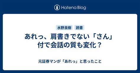 あれっ、肩書きでない「さん」付で会話の質も変化？ 元証券マンが「あれっ」と思ったこと