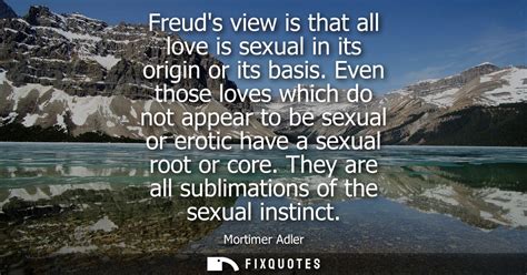 Freud S View Is That All Love Is Sexual In Its Origin Or Its Basis Even