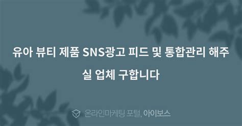 유아 뷰티 제품 Sns광고 피드 및 통합관리 해주실 업체 구합니다 대행의뢰 대행컨설팅 아이보스