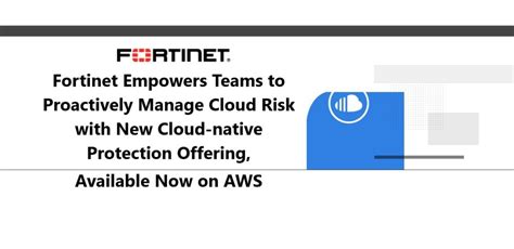 Fortinet Empowers Teams To Proactively Manage Cloud Risk With New Cloud