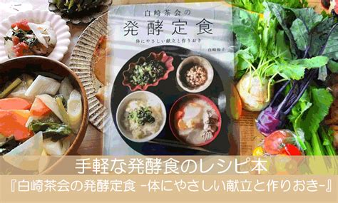 毎日の腸活におすすめ！手軽な発酵食品レシピ本『白崎茶会の発酵定食 体にやさしい献立と作りおき 』