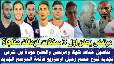 رسميا مرتضى يعلن اول 3 صفقات للزمالك مفاجأة تفاصيل خناقة شيكا ومرتضى والصلح عودة بن شرقى تجديد