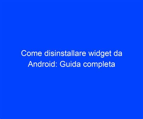 Come Disinstallare Widget Da Android Guida Completa Riccardo De