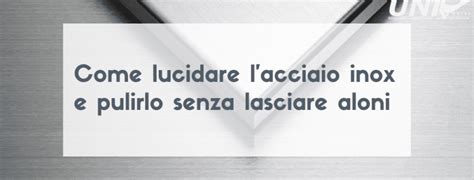 Come Lucidare L Acciaio Inox E Pulirlo Senza Lasciare Aloni