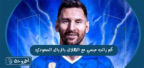 كم راتب ميسي مع الهلال بالريال السعودي موقع أطروحة