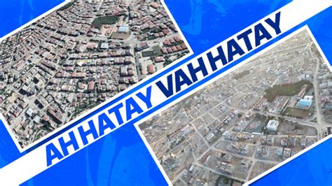 Hatay da depremin şiddeti bir kez daha ortaya çıktı Öncesi ve sonrası