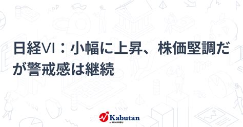 日経vi：小幅に上昇、株価堅調だが警戒感は継続 市況 株探ニュース