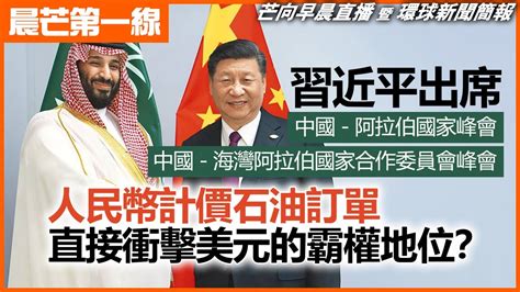 20221208 【晨芒第一線】芒向早晨直播 暨 環球新聞簡報 習近平出席 中國 阿拉伯國家峰會 中國 海灣阿拉伯國家合作委員會峰會 人民幣計價石油訂單直接衝擊美元的霸權地位