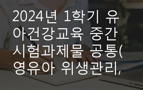 2024년 1학기 유아건강교육 중간시험과제물 공통영유아 위생관리 영양관리 등