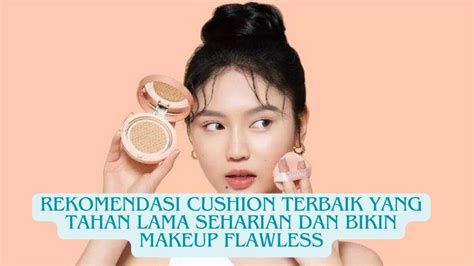 7 Rekomendasi Cushion Terbaik Yang Tahan Lama Seharian Dan Bikin Makeup