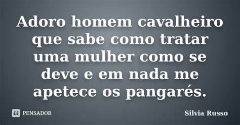 Adoro Homem Cavalheiro Que Sabe Como Silvia Russo Pensador