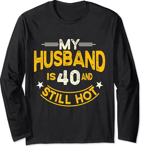 My Husband Is And Still Hot Husband Th Birthday Long Sleeve T Shirt Amazon Co Uk Fashion