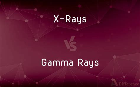 X-Rays vs. Gamma Rays — What’s the Difference?