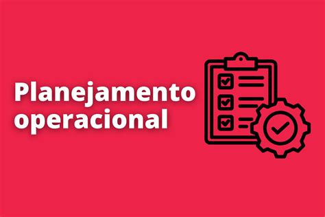 Planejamento Operacional O Que é E Como Impacta Na Produtividade De Um