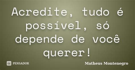 Acredite Tudo Poss Vel S Depende Matheus Montenegro Pensador