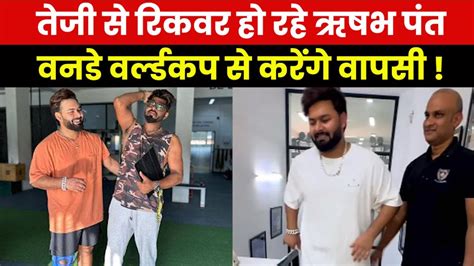 Rishabh Pant Recovery ऋषभ पंत की रिकवरी देख Bcci हैरान वनडे वर्ल्ड