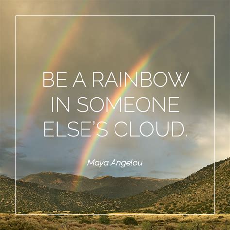 Be A Rainbow In Someone Else S Cloud Maya Angelou Rainbow Quote