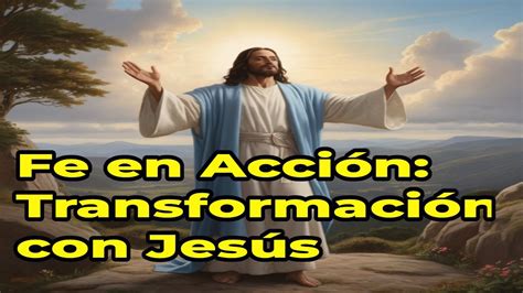 Fe En Accion Transformacion Divina Con Jesusjesus Biblialeyes Del Poder Youtube