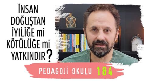 Pedagoji Okulu 184 İnsan Doğuştan İyiliğe mi Kötülüğe Mi Yatkındır