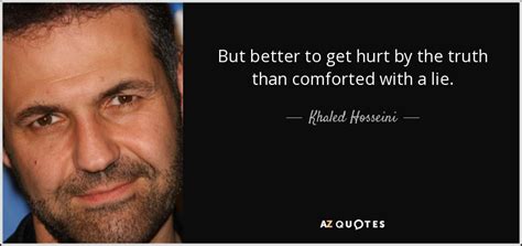 Khaled Hosseini Quote But Better To Get Hurt By The Truth Than