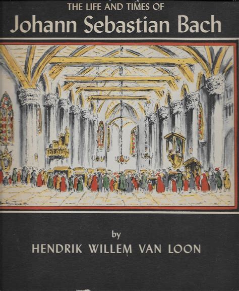 The Life And Times Of Johann Sebastian Bach Van Loon Hendrick Willem