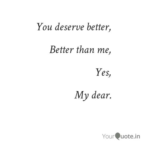 I Don T Deserve You Or Your Forgiveness But You You Deserve Better Than Me You Deserve