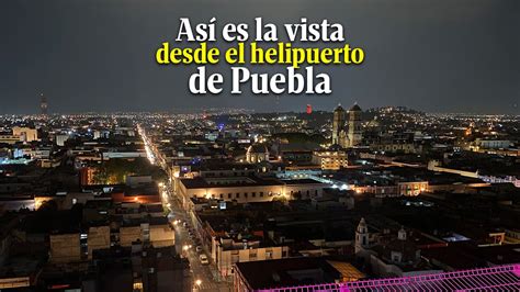 Puebla De Noche As Se Ve Desde El Nico Helipuerto Del Centro