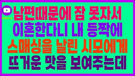 실화사연 남편때문에 잠 못자서 이혼한다니 내 등짝에 스매싱을 날린 시모에게 뜨거운 맛을 보여주는데 Youtube