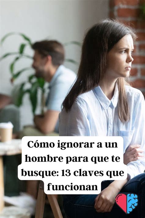 C Mo Ignorar A Un Hombre Para Que Te Busque Claves Que Funcionan En