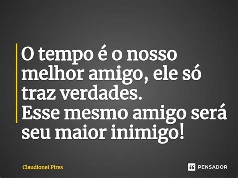 ⁠o Tempo é O Nosso Melhor Amigo Ele Claudionei Pires Pensador