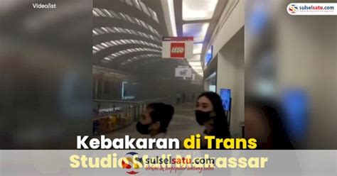 Video Kebakaran Di Trans Studio Mall Makassar Pengunjung Berhamburan