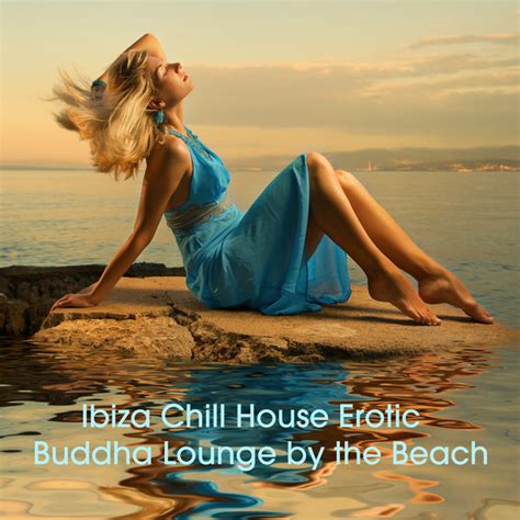 Ibiza Chill House Erotic Buddha Lounge By The Beach Compilation By