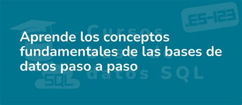 Aprende Los Conceptos Fundamentales De Las Bases De Datos Paso A Paso