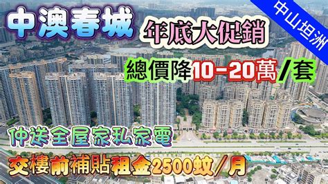 中山 坦洲 中澳春城 年底大促銷 總價降10 20萬套 交樓前補貼租金2500蚊月 仲可以做0首期同埋送全屋家私電器 12分鐘可以返人工島