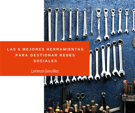 Las 5 Mejores Herramientas Para Gestionar Redes Sociales