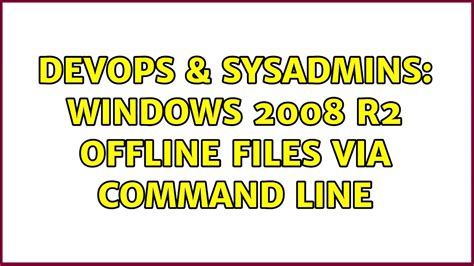 DevOps SysAdmins Windows 2008 R2 Offline Files Via Command Line