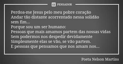 Perdoa Me Jesus Pelo Meu Pobre Coração Poeta Nelson Martins Pensador