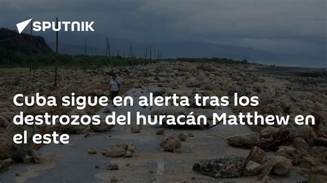 Cuba Sigue En Alerta Tras Los Destrozos Del Huracán Matthew En El Este