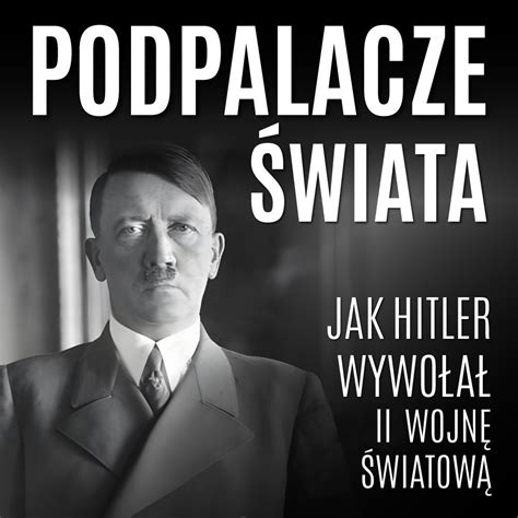 Podpalacze świata Jak Hitler wywołał II wojnę światową audiobook