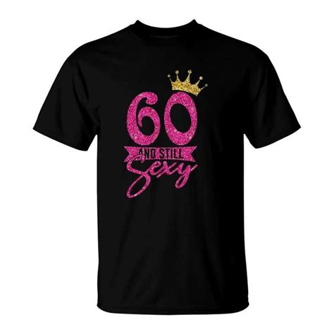 60 Years Old Ts 60 And Still Sexy 60th Birthday Crown T Shirt Seseable Ca