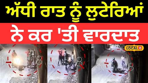 Ludhiana News ਅੱਧੀ ਰਾਤ ਨੂੰ ਲੁਟੇਰਿਆਂ ਨੇ ਕਰ ਤੀ ਵਾਰਦਾਤ ਬੰਦੂਕ ਦੀ ਨੋਕ